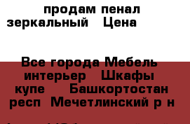 продам пенал зеркальный › Цена ­ 1 500 - Все города Мебель, интерьер » Шкафы, купе   . Башкортостан респ.,Мечетлинский р-н